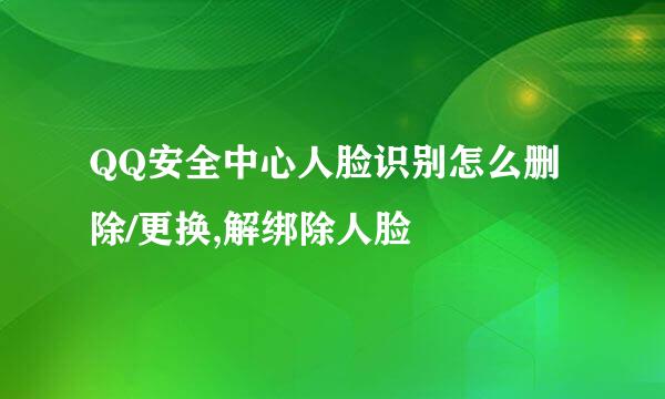 QQ安全中心人脸识别怎么删除/更换,解绑除人脸