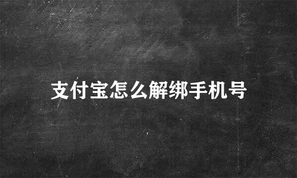 支付宝怎么解绑手机号