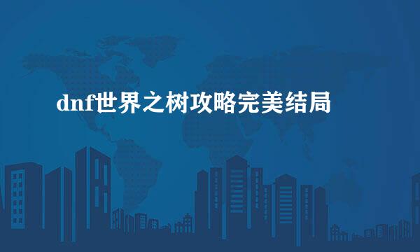 dnf世界之树攻略完美结局