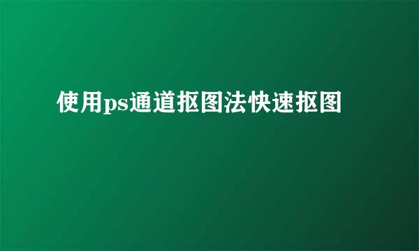 使用ps通道抠图法快速抠图