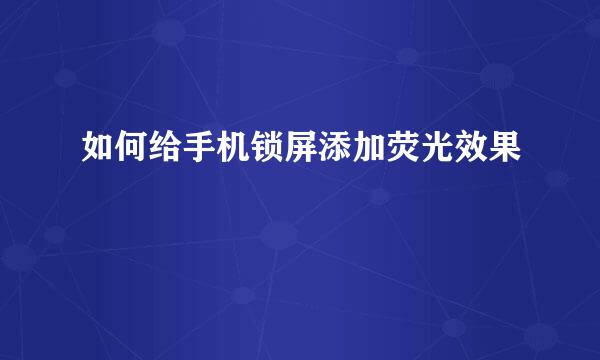 如何给手机锁屏添加荧光效果