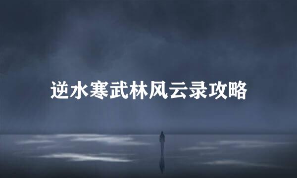 逆水寒武林风云录攻略