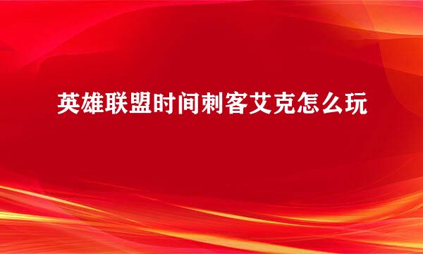 英雄联盟时间刺客艾克怎么玩