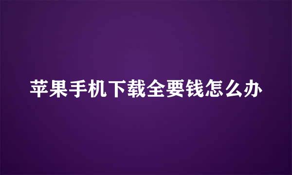 苹果手机下载全要钱怎么办