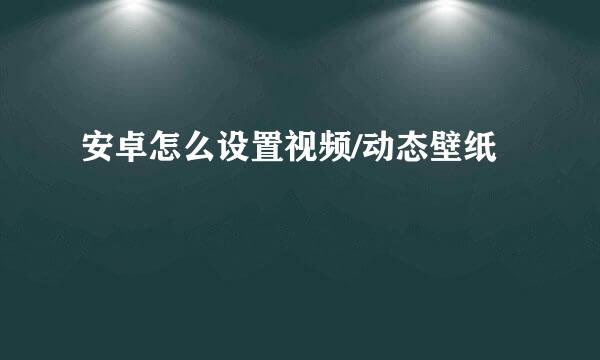 安卓怎么设置视频/动态壁纸