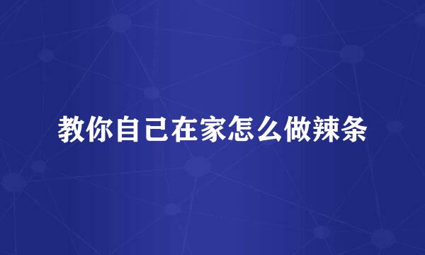 教你自己在家怎么做辣条