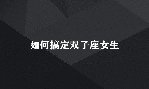 如何搞定双子座女生