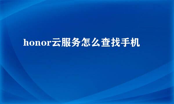 honor云服务怎么查找手机