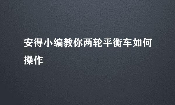 安得小编教你两轮平衡车如何操作