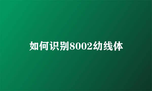 如何识别8002幼线体