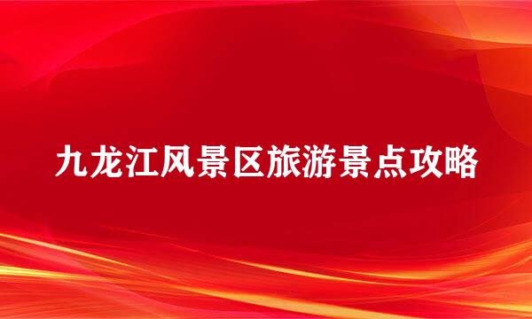 九龙江风景区旅游景点攻略