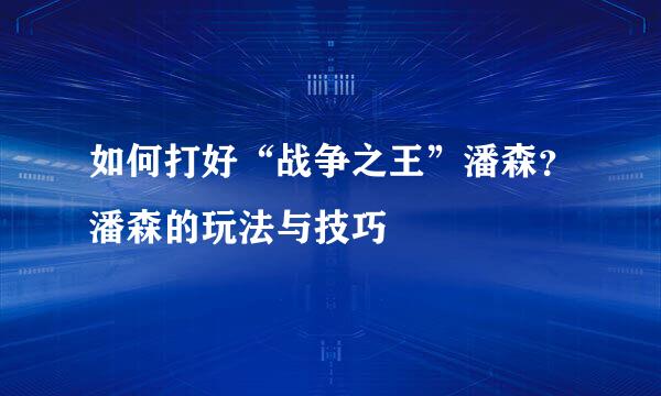 如何打好“战争之王”潘森？潘森的玩法与技巧