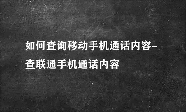 如何查询移动手机通话内容-查联通手机通话内容