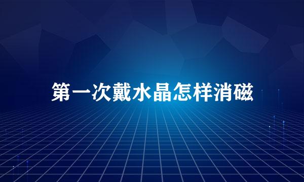 第一次戴水晶怎样消磁