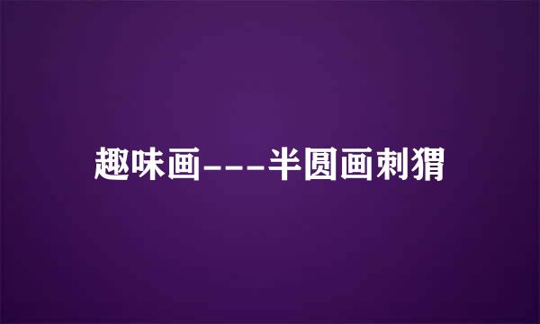 趣味画---半圆画刺猬