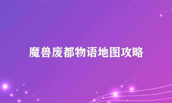 魔兽废都物语地图攻略