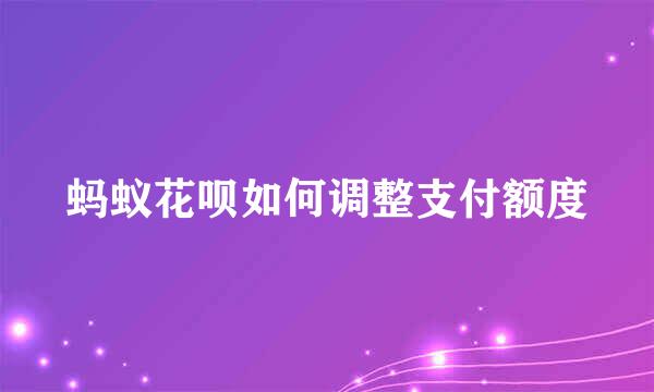蚂蚁花呗如何调整支付额度