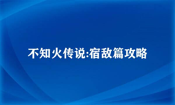 不知火传说:宿敌篇攻略