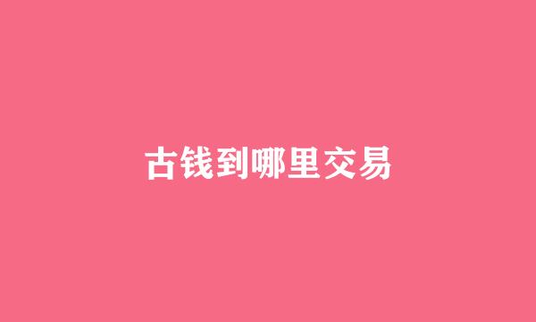 古钱到哪里交易