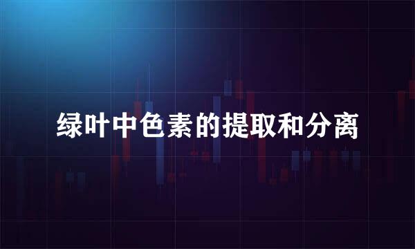 绿叶中色素的提取和分离