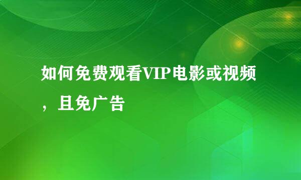 如何免费观看VIP电影或视频，且免广告