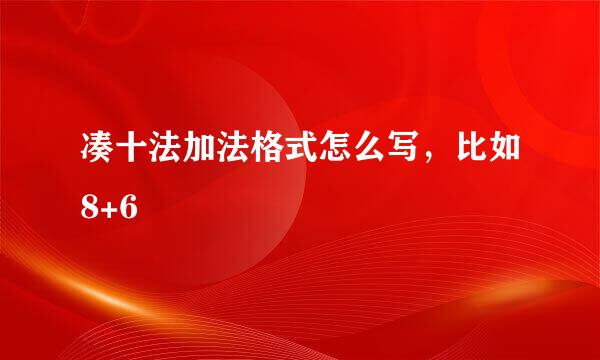 凑十法加法格式怎么写，比如8+6