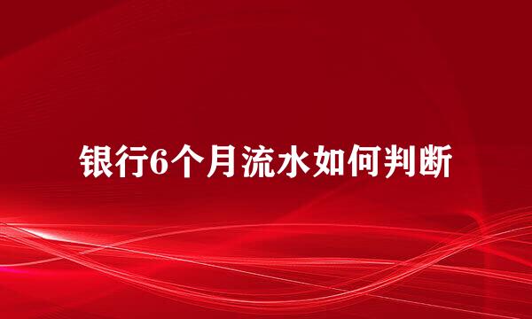 银行6个月流水如何判断