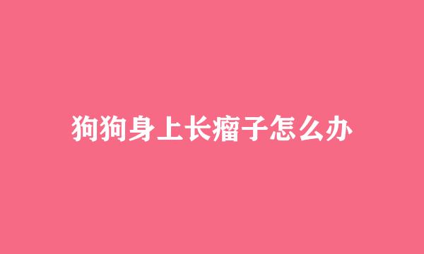 狗狗身上长瘤子怎么办