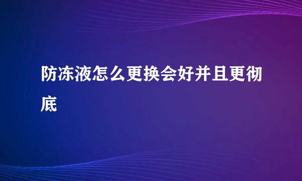 防冻液怎么更换会好并且更彻底