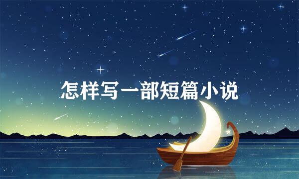 怎样写一部短篇小说