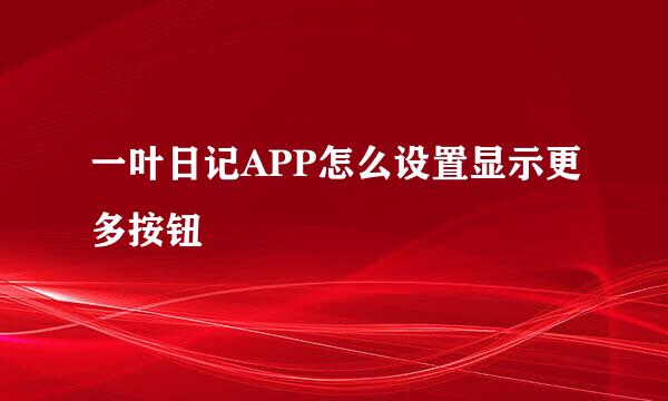 一叶日记APP怎么设置显示更多按钮