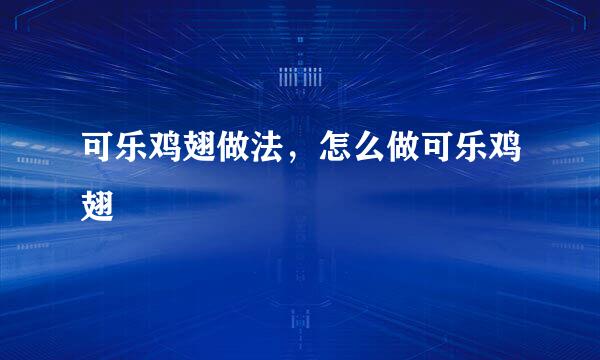 可乐鸡翅做法，怎么做可乐鸡翅