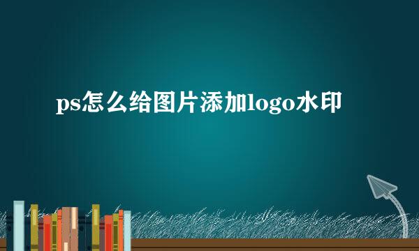 ps怎么给图片添加logo水印