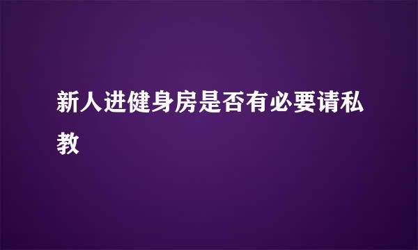 新人进健身房是否有必要请私教