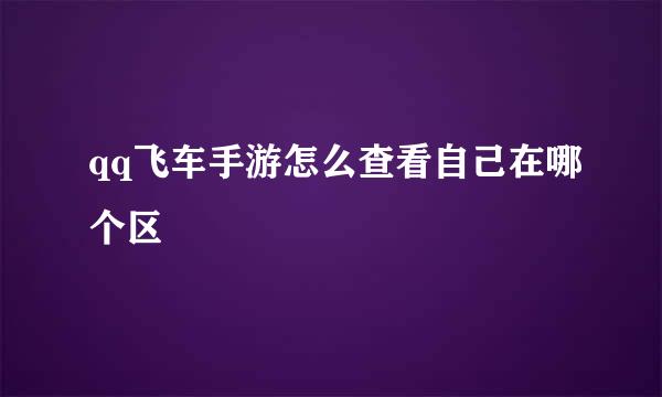 qq飞车手游怎么查看自己在哪个区