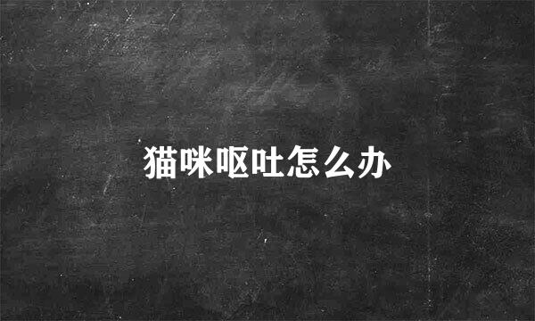 猫咪呕吐怎么办