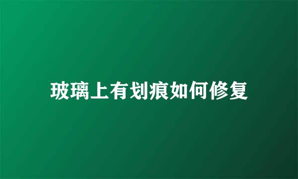 玻璃上有划痕如何修复