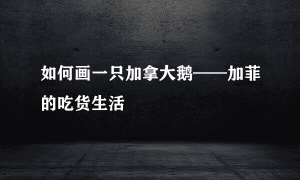 如何画一只加拿大鹅——加菲的吃货生活