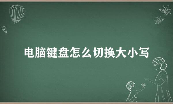 电脑键盘怎么切换大小写