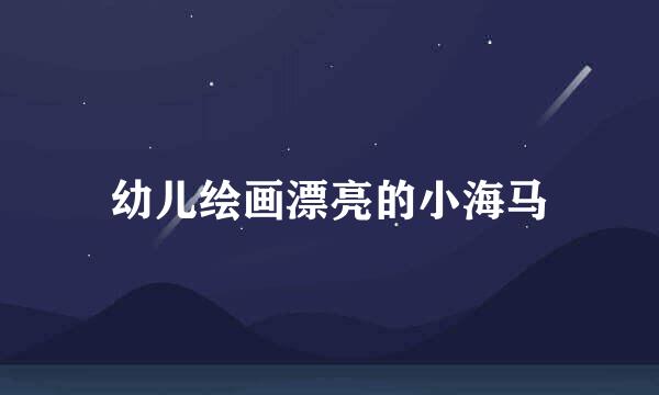 幼儿绘画漂亮的小海马