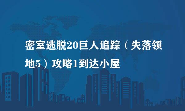 密室逃脱20巨人追踪（失落领地5）攻略1到达小屋