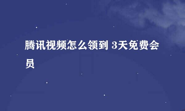腾讯视频怎么领到 3天免费会员