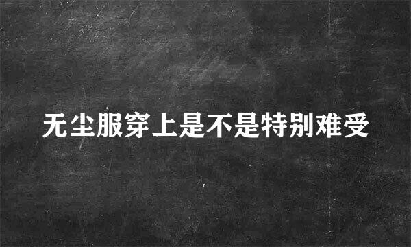 无尘服穿上是不是特别难受