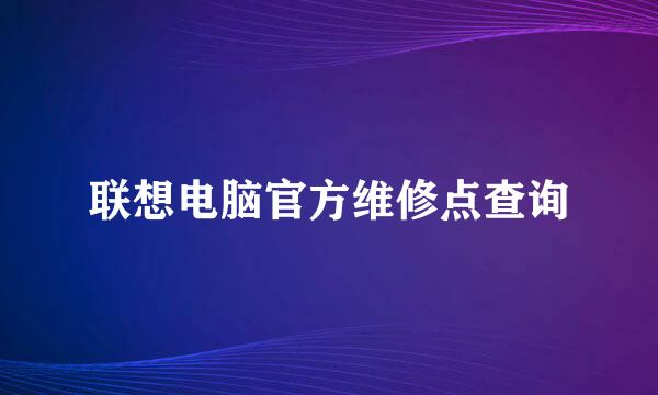 联想电脑官方维修点查询