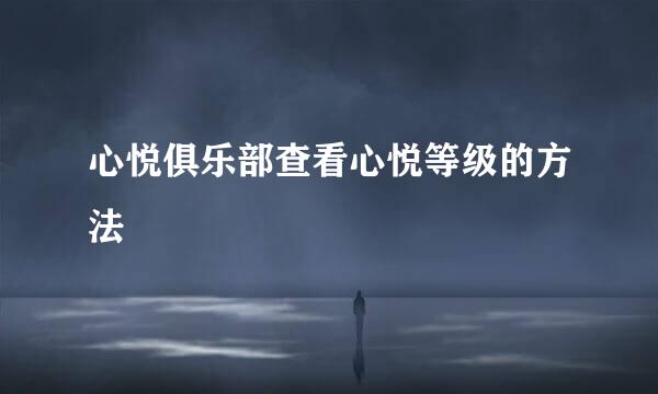 心悦俱乐部查看心悦等级的方法