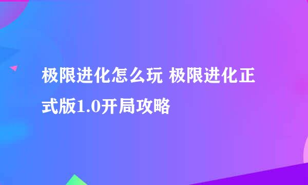 极限进化怎么玩 极限进化正式版1.0开局攻略