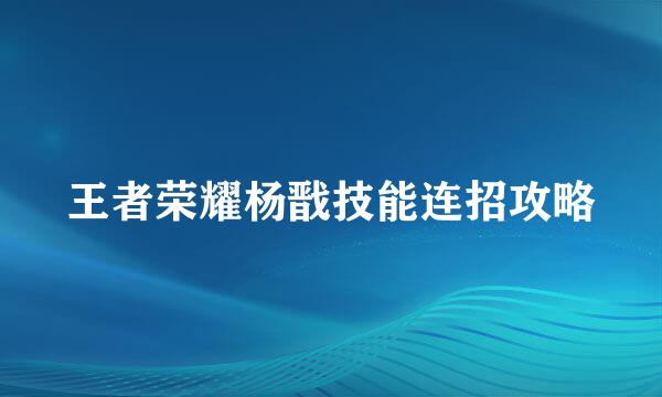王者荣耀杨戬技能连招攻略