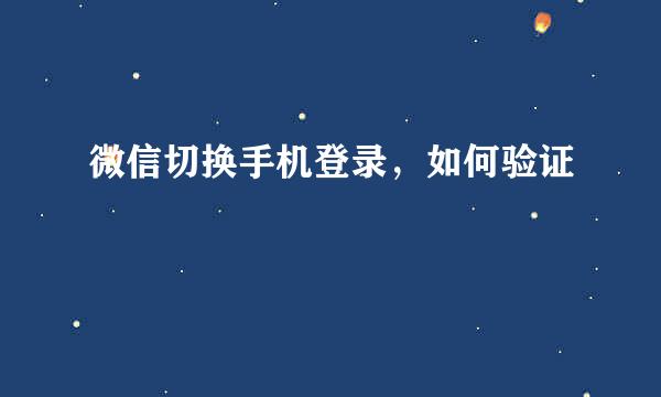 微信切换手机登录，如何验证