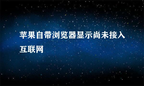 苹果自带浏览器显示尚未接入互联网