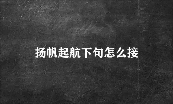扬帆起航下句怎么接